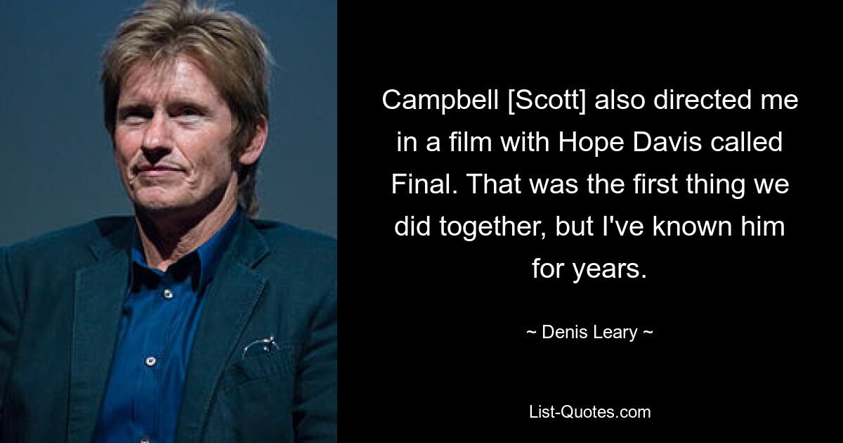 Campbell [Scott] also directed me in a film with Hope Davis called Final. That was the first thing we did together, but I've known him for years. — © Denis Leary