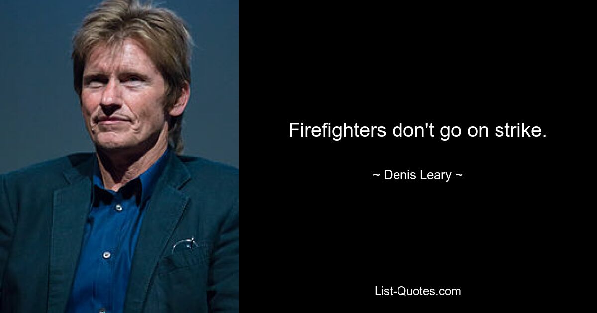 Firefighters don't go on strike. — © Denis Leary