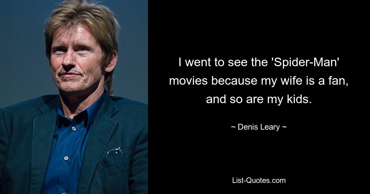 I went to see the 'Spider-Man' movies because my wife is a fan, and so are my kids. — © Denis Leary