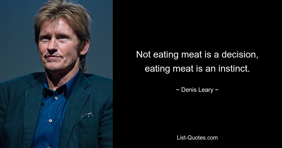 Kein Fleisch zu essen ist eine Entscheidung, Fleisch zu essen ist ein Instinkt. — © Denis Leary