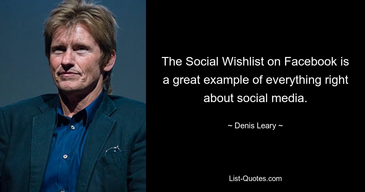 The Social Wishlist on Facebook is a great example of everything right about social media. — © Denis Leary