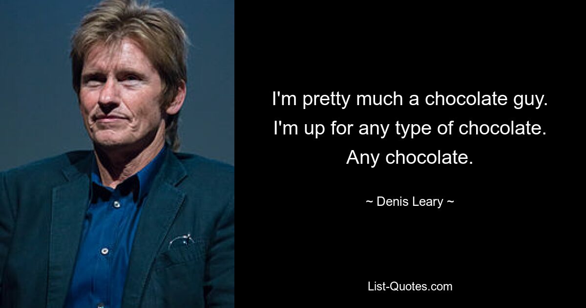 I'm pretty much a chocolate guy. I'm up for any type of chocolate. Any chocolate. — © Denis Leary