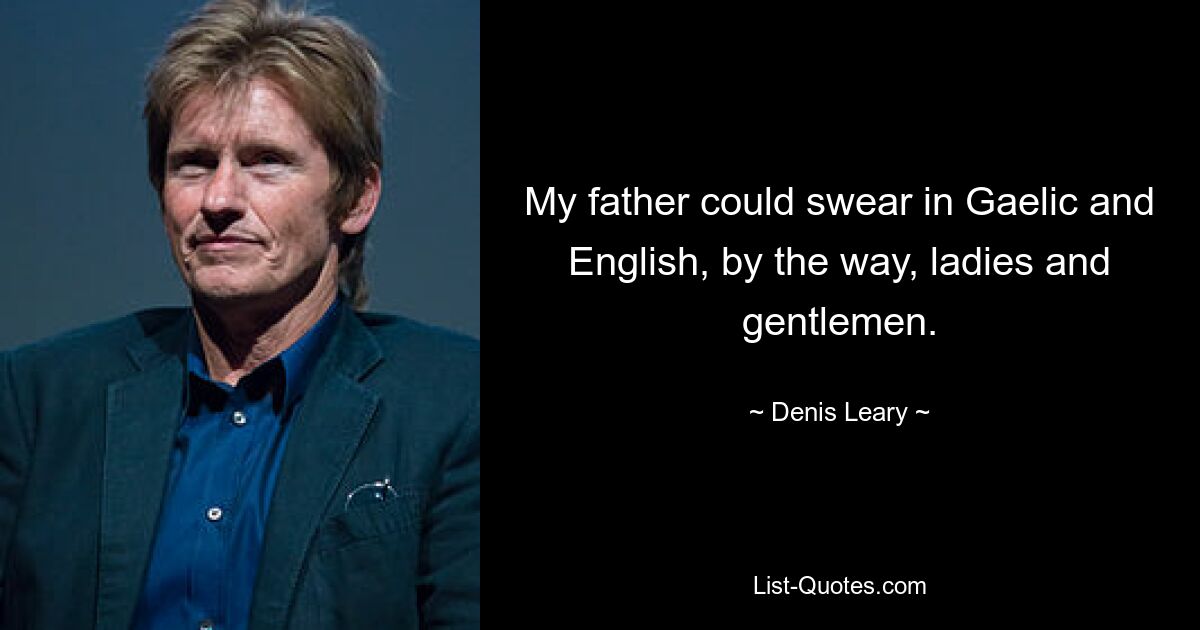 My father could swear in Gaelic and English, by the way, ladies and gentlemen. — © Denis Leary