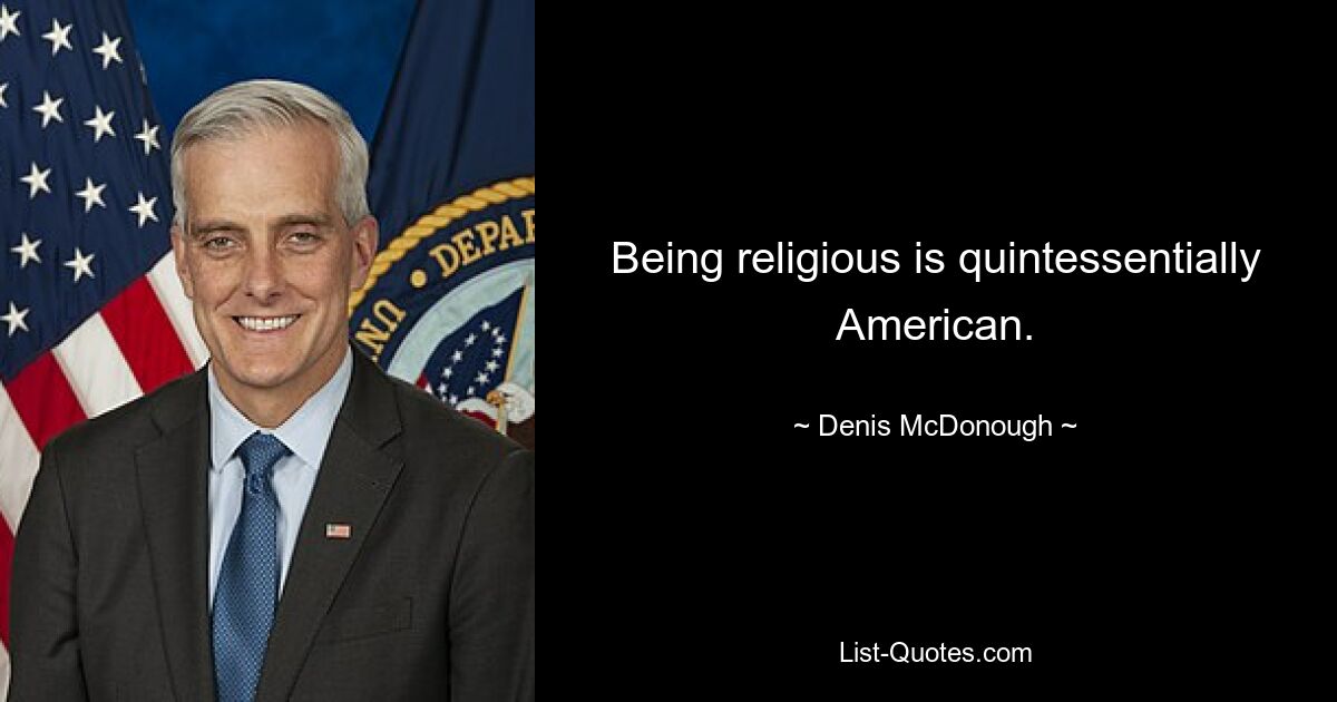 Being religious is quintessentially American. — © Denis McDonough