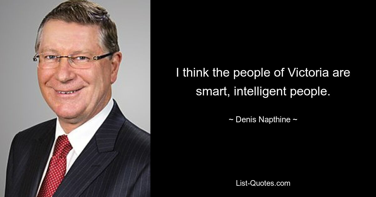 I think the people of Victoria are smart, intelligent people. — © Denis Napthine