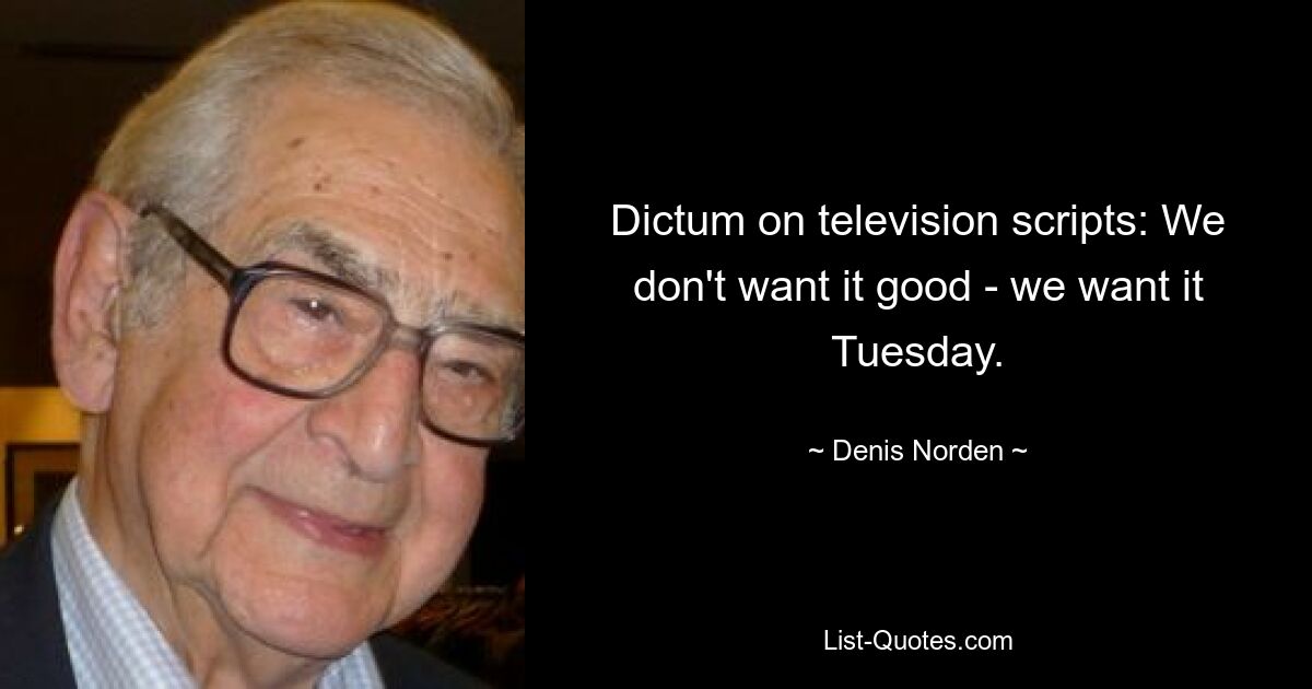 Dictum on television scripts: We don't want it good - we want it Tuesday. — © Denis Norden