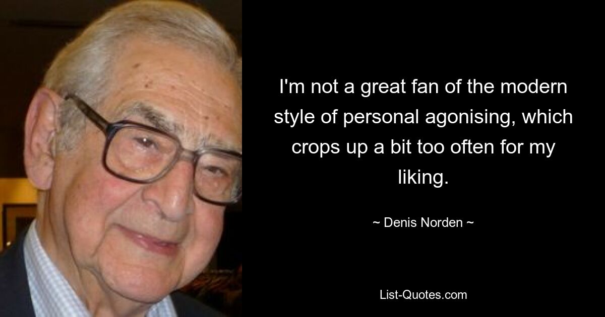 Ich bin kein großer Fan des modernen Stils der persönlichen Qual, der für meinen Geschmack etwas zu oft auftaucht. — © Denis Norden 