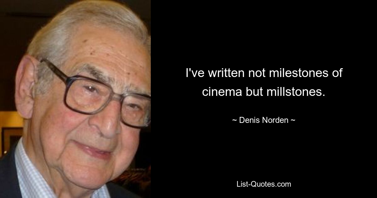 I've written not milestones of cinema but millstones. — © Denis Norden