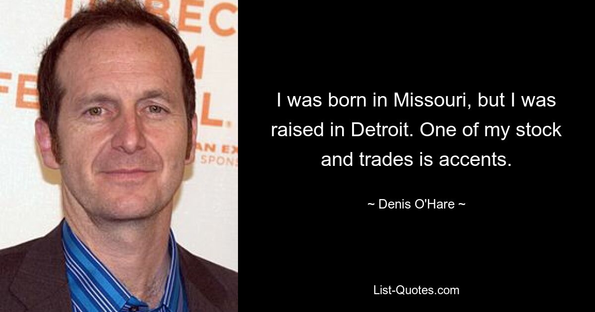 I was born in Missouri, but I was raised in Detroit. One of my stock and trades is accents. — © Denis O'Hare