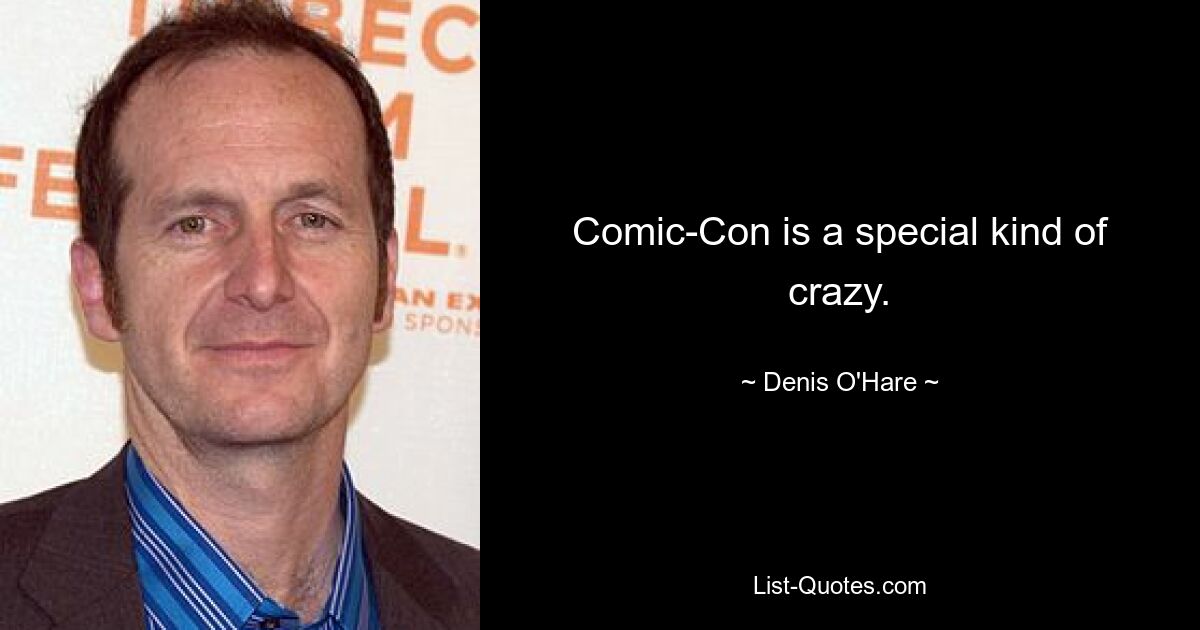 Comic-Con is a special kind of crazy. — © Denis O'Hare