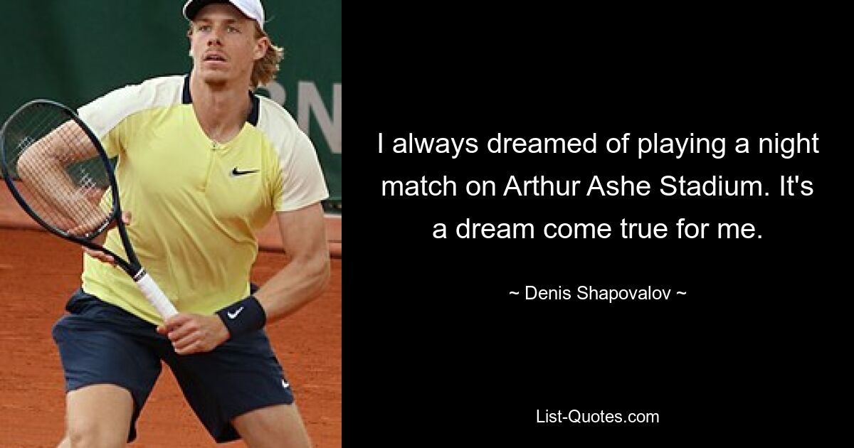 I always dreamed of playing a night match on Arthur Ashe Stadium. It's a dream come true for me. — © Denis Shapovalov