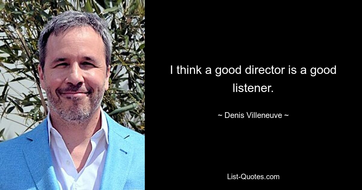 I think a good director is a good listener. — © Denis Villeneuve