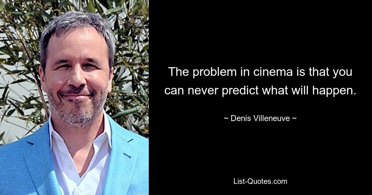 The problem in cinema is that you can never predict what will happen. — © Denis Villeneuve