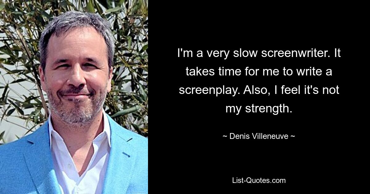 I'm a very slow screenwriter. It takes time for me to write a screenplay. Also, I feel it's not my strength. — © Denis Villeneuve