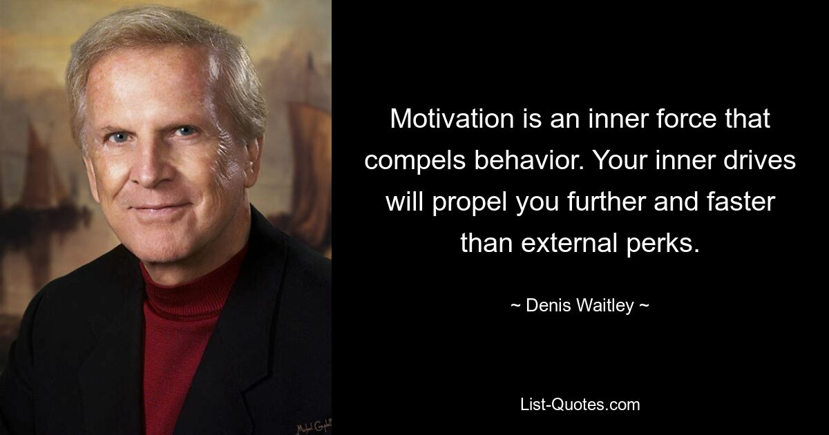 Motivation is an inner force that compels behavior. Your inner drives will propel you further and faster than external perks. — © Denis Waitley