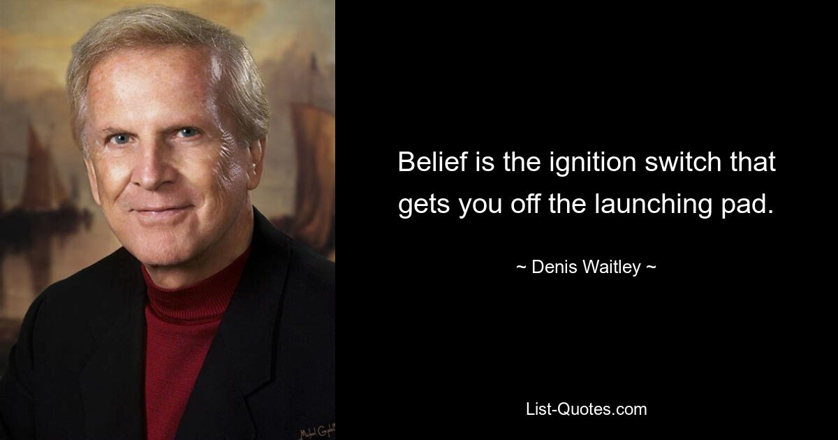 Belief is the ignition switch that gets you off the launching pad. — © Denis Waitley