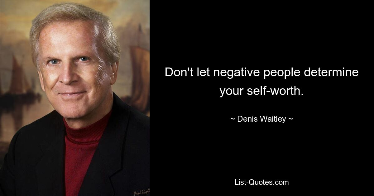 Don't let negative people determine your self-worth. — © Denis Waitley