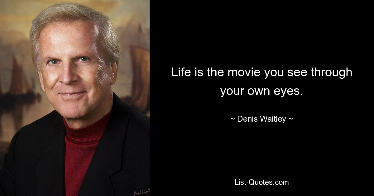 Life is the movie you see through your own eyes. — © Denis Waitley