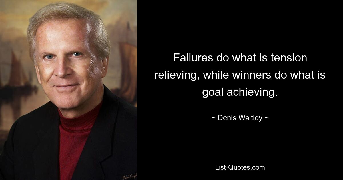 Failures do what is tension relieving, while winners do what is goal achieving. — © Denis Waitley