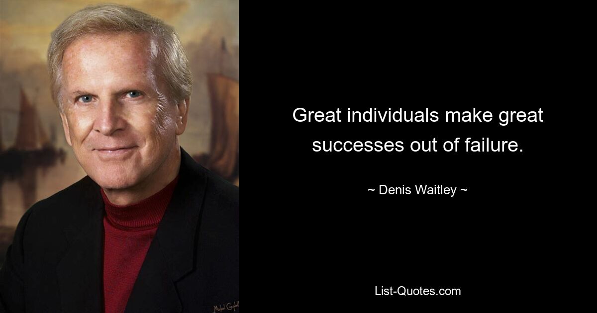 Great individuals make great successes out of failure. — © Denis Waitley