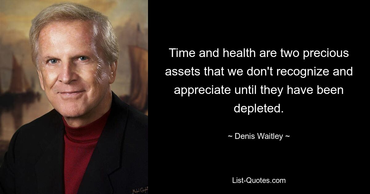 Time and health are two precious assets that we don't recognize and appreciate until they have been depleted. — © Denis Waitley