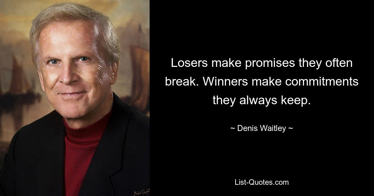 Losers make promises they often break. Winners make commitments they always keep. — © Denis Waitley