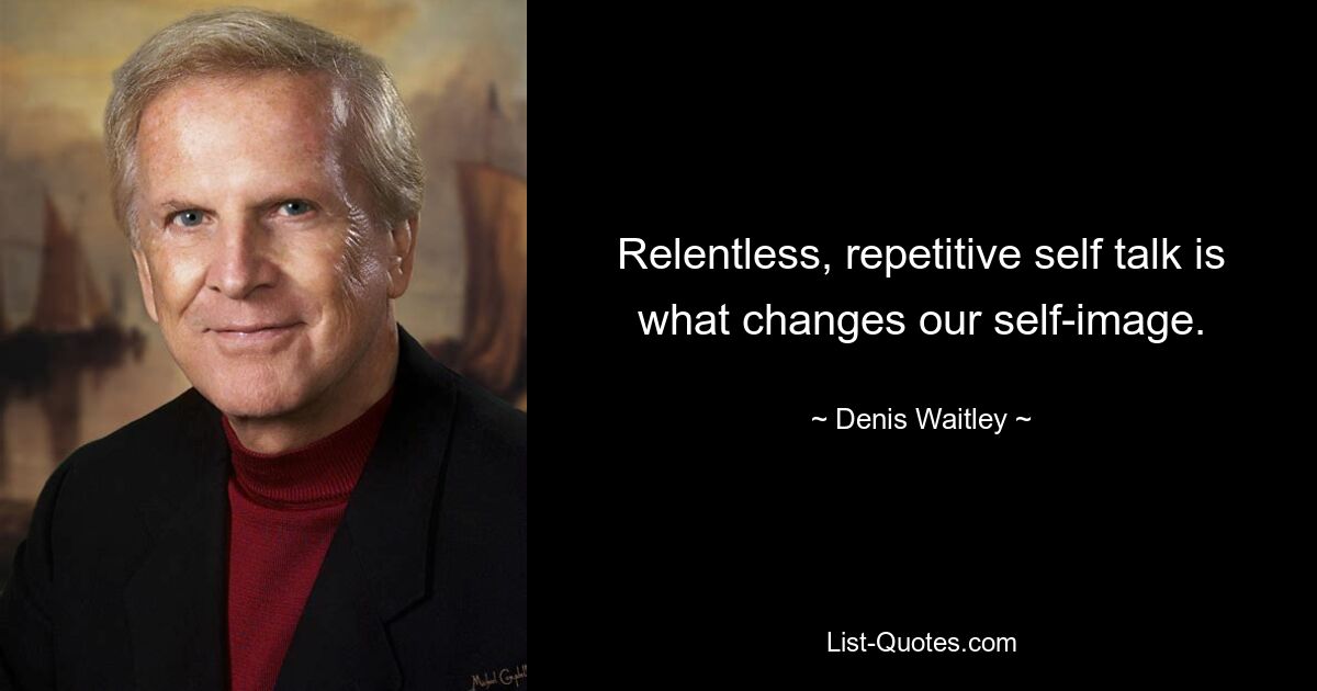 Relentless, repetitive self talk is what changes our self-image. — © Denis Waitley