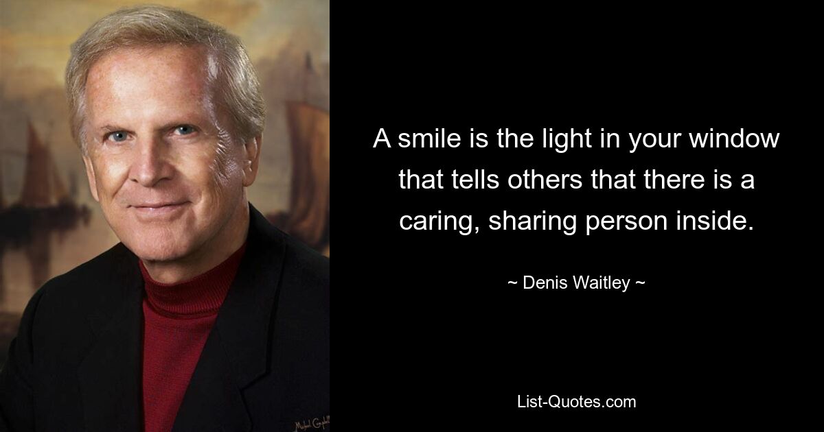 A smile is the light in your window that tells others that there is a caring, sharing person inside. — © Denis Waitley