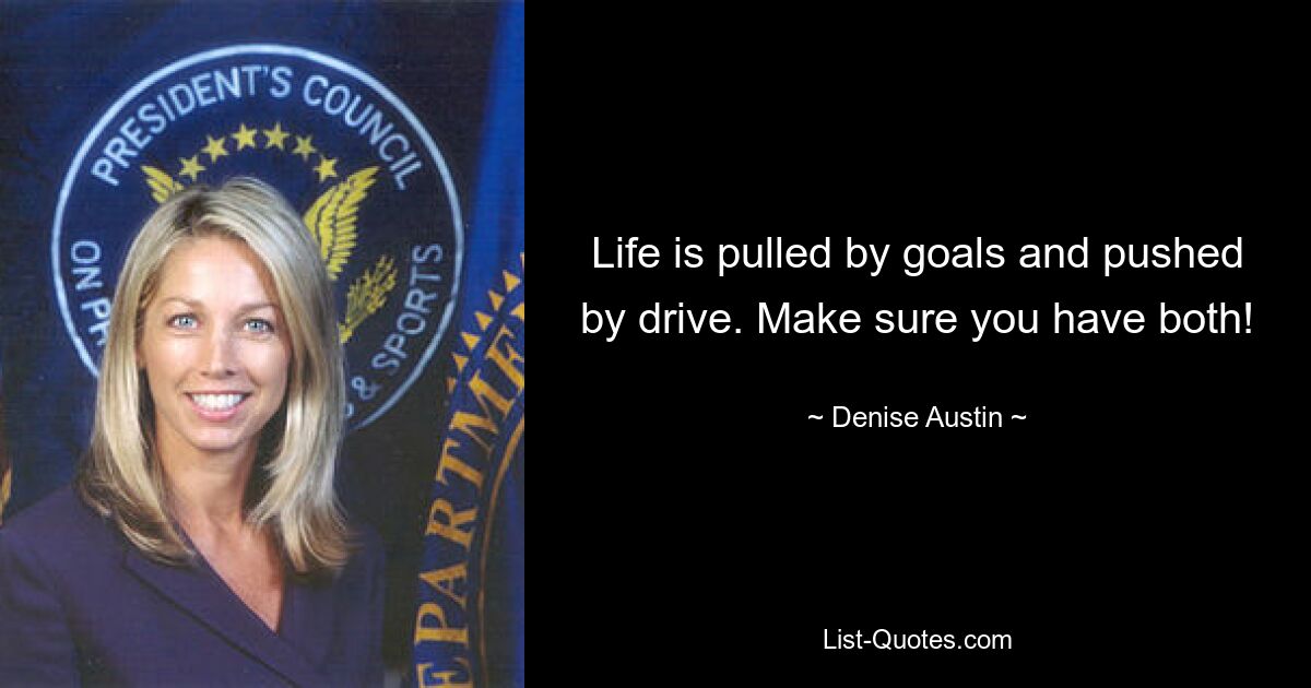 Life is pulled by goals and pushed by drive. Make sure you have both! — © Denise Austin