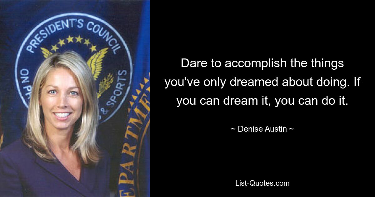 Dare to accomplish the things you've only dreamed about doing. If you can dream it, you can do it. — © Denise Austin