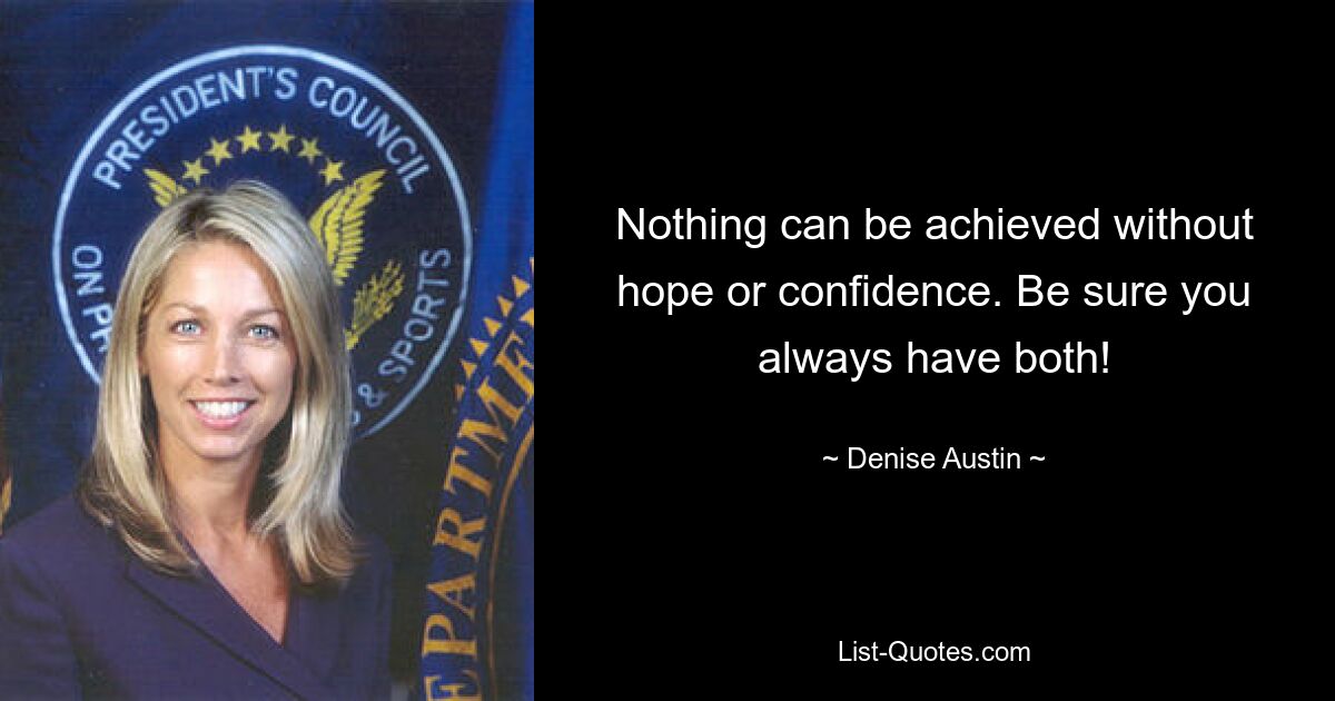 Nothing can be achieved without hope or confidence. Be sure you always have both! — © Denise Austin