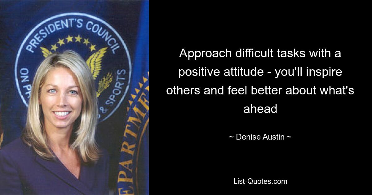 Approach difficult tasks with a positive attitude - you'll inspire others and feel better about what's ahead — © Denise Austin