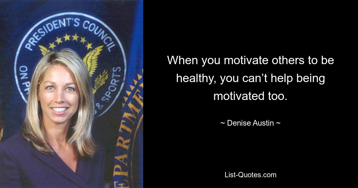 When you motivate others to be healthy, you can’t help being motivated too. — © Denise Austin