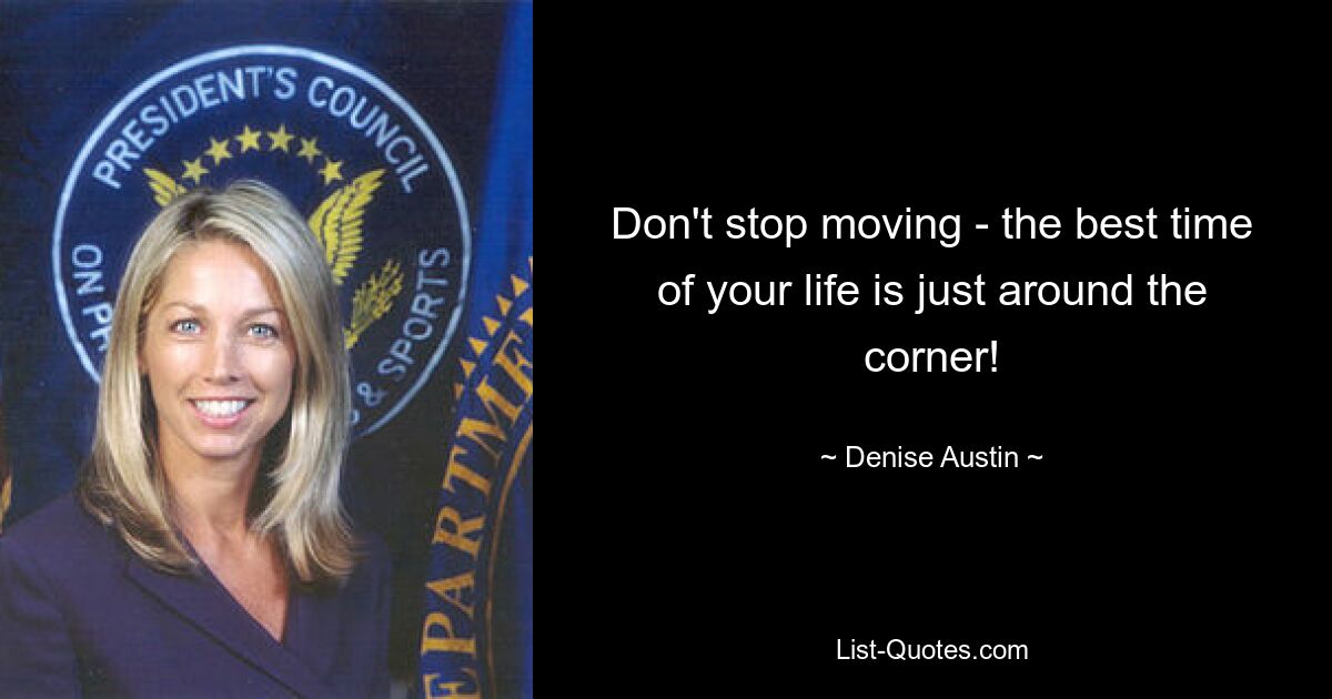 Don't stop moving - the best time of your life is just around the corner! — © Denise Austin