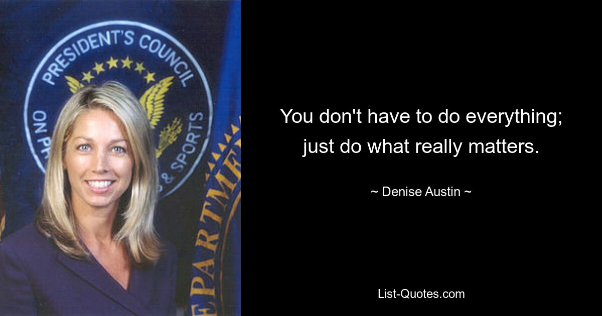 You don't have to do everything; just do what really matters. — © Denise Austin