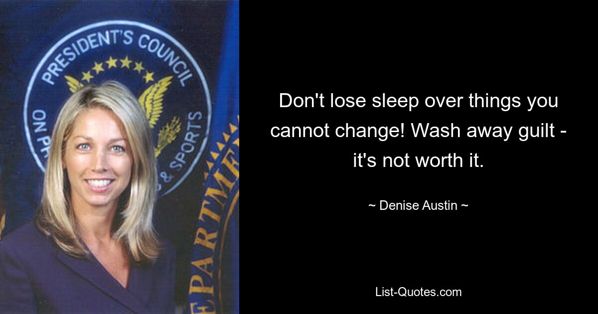 Don't lose sleep over things you cannot change! Wash away guilt - it's not worth it. — © Denise Austin