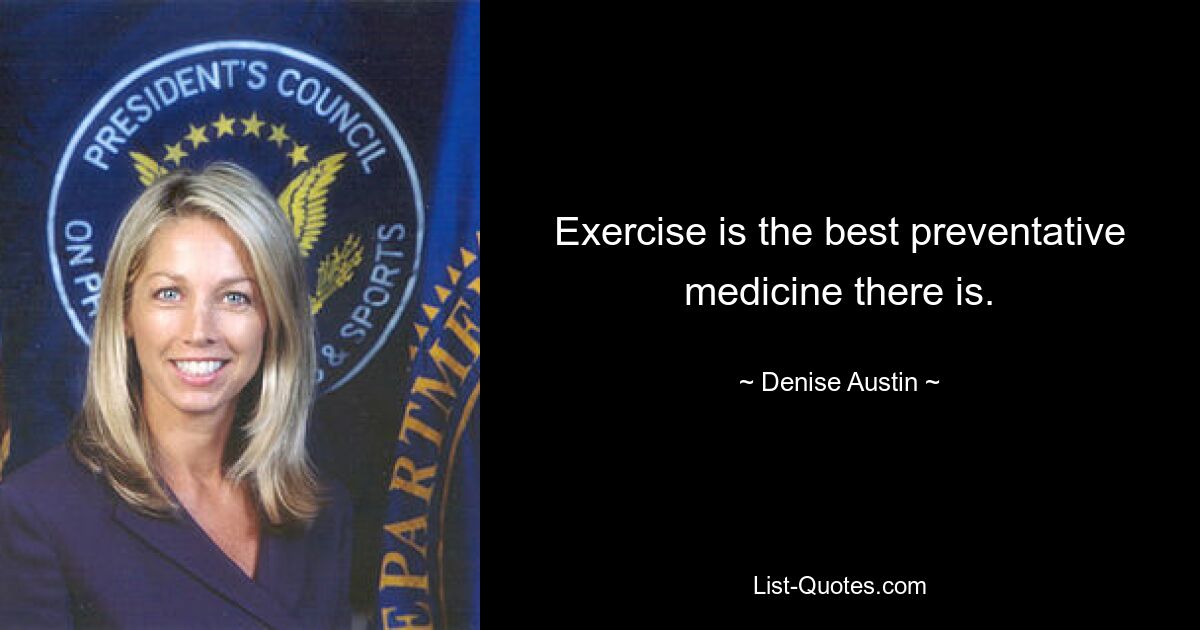 Exercise is the best preventative medicine there is. — © Denise Austin