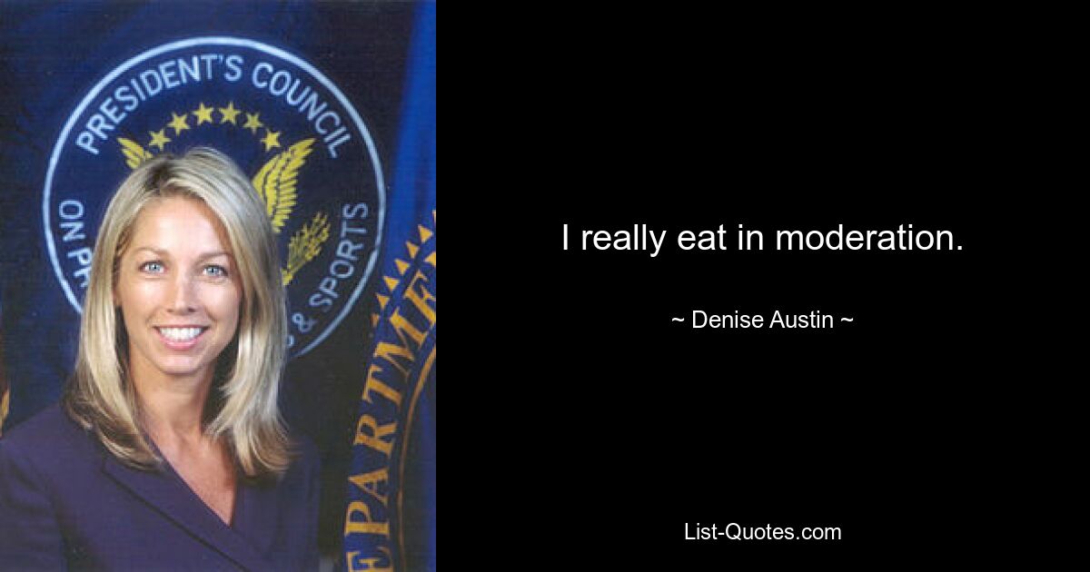 I really eat in moderation. — © Denise Austin