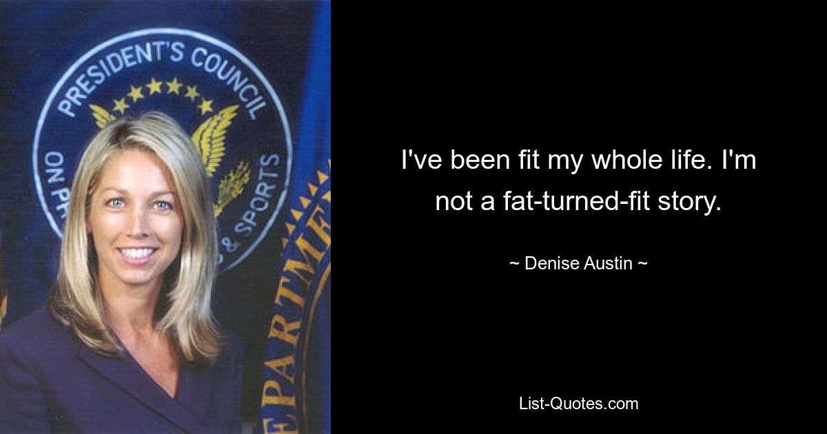 I've been fit my whole life. I'm not a fat-turned-fit story. — © Denise Austin