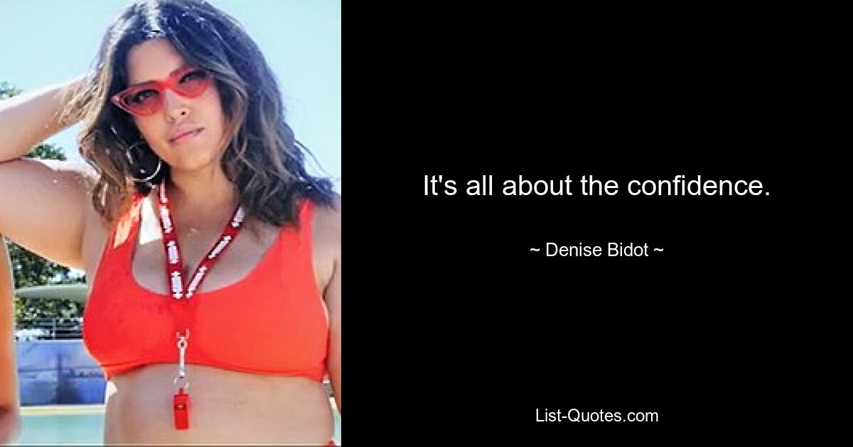 It's all about the confidence. — © Denise Bidot