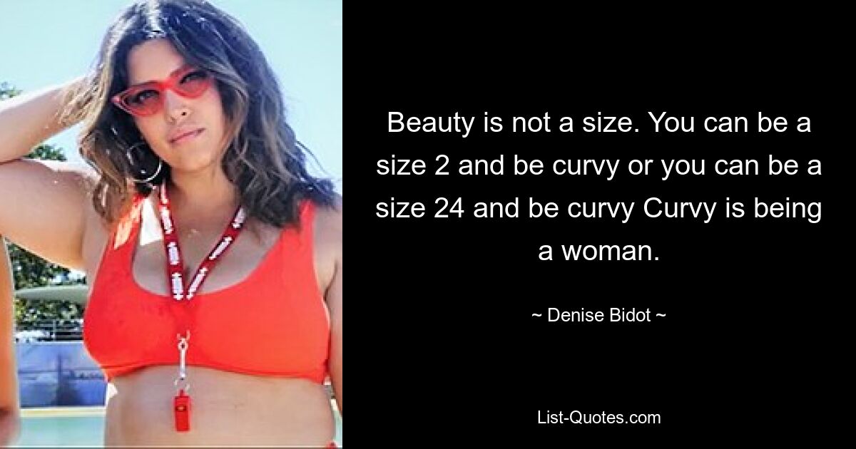 Beauty is not a size. You can be a size 2 and be curvy or you can be a size 24 and be curvy Curvy is being a woman. — © Denise Bidot