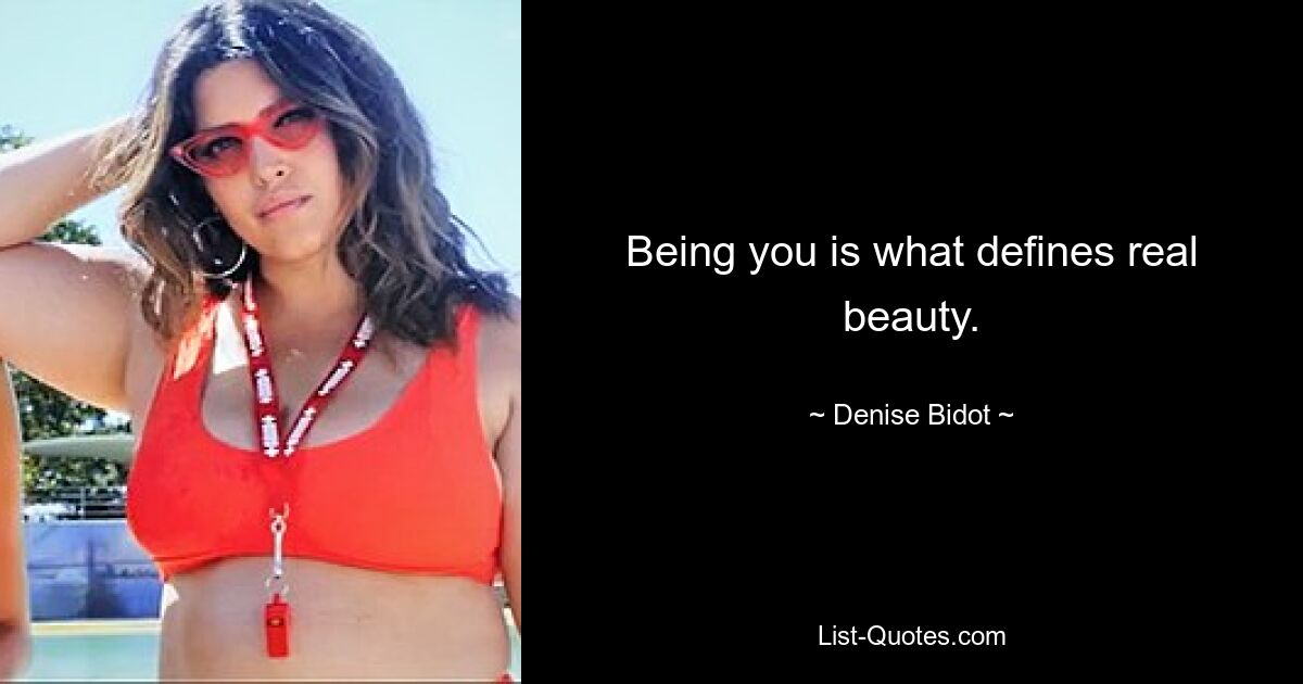 Being you is what defines real beauty. — © Denise Bidot