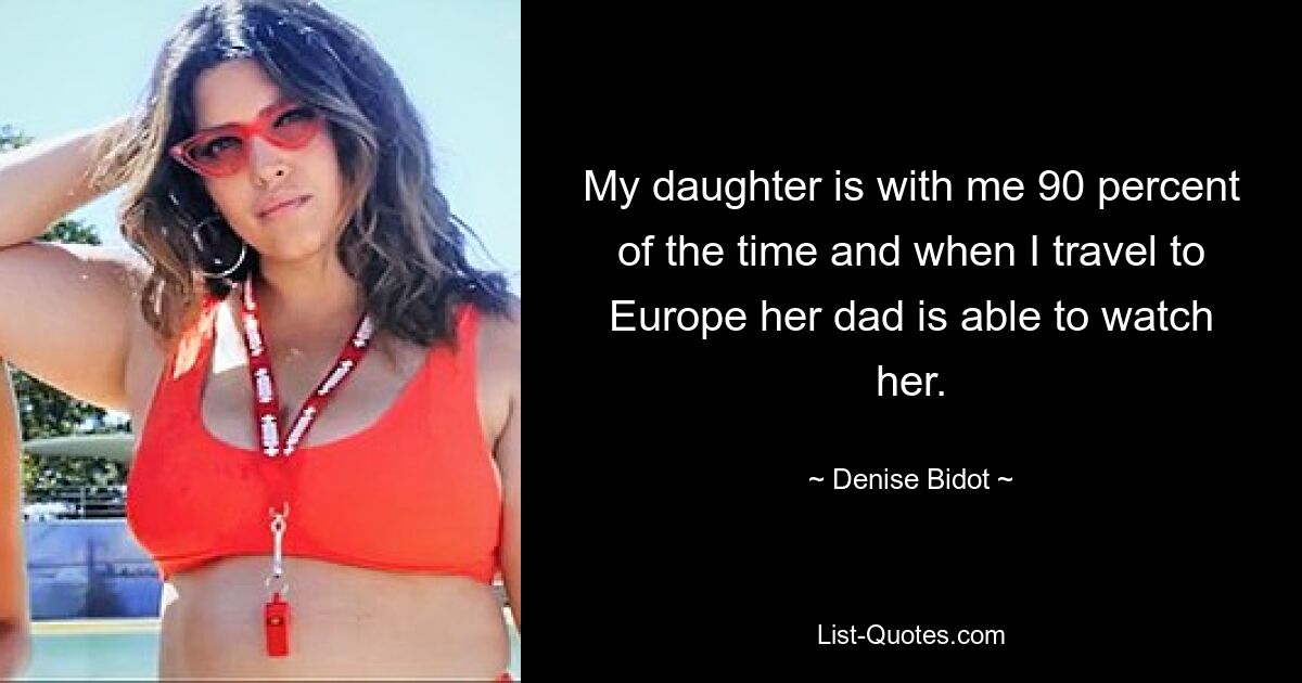 My daughter is with me 90 percent of the time and when I travel to Europe her dad is able to watch her. — © Denise Bidot