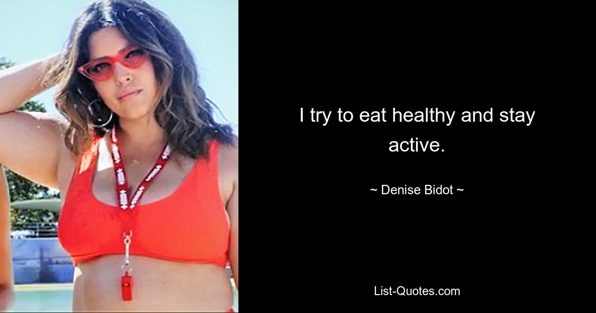 I try to eat healthy and stay active. — © Denise Bidot