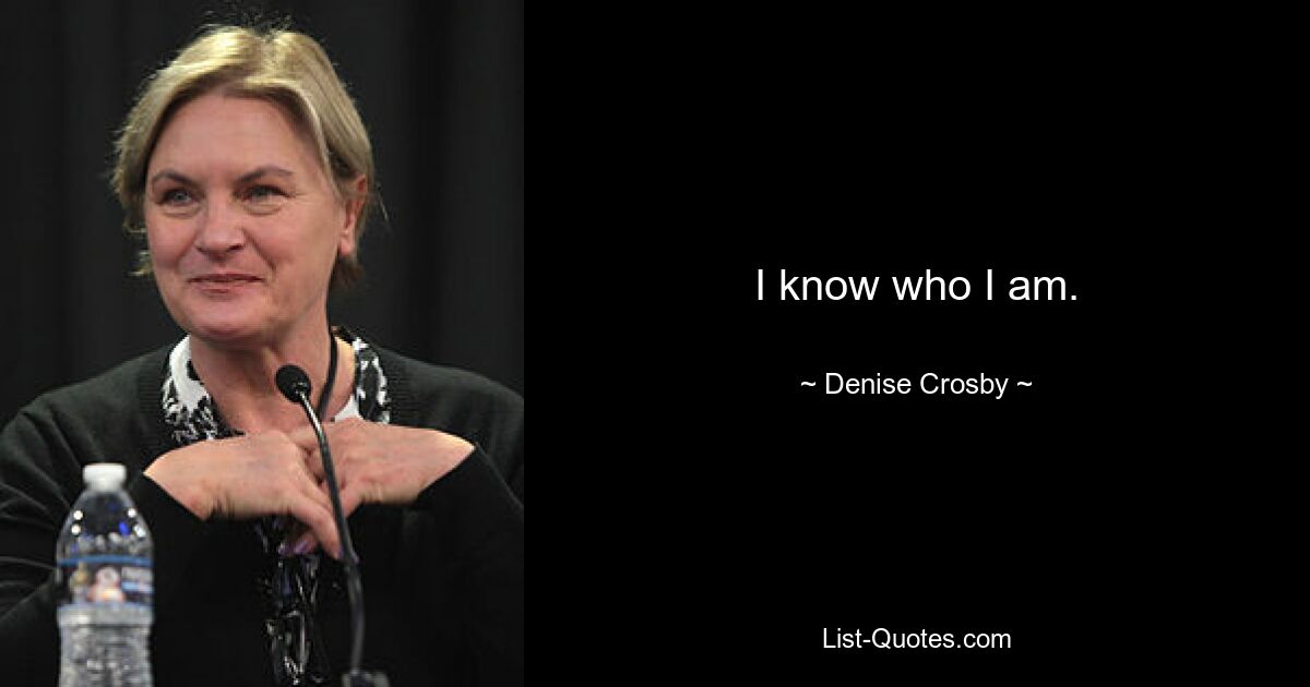 I know who I am. — © Denise Crosby