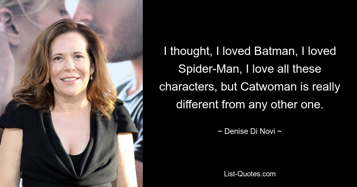 Ich dachte, ich liebe Batman, ich liebe Spider-Man, ich liebe all diese Charaktere, aber Catwoman ist wirklich anders als alle anderen. — © Denise Di Novi 