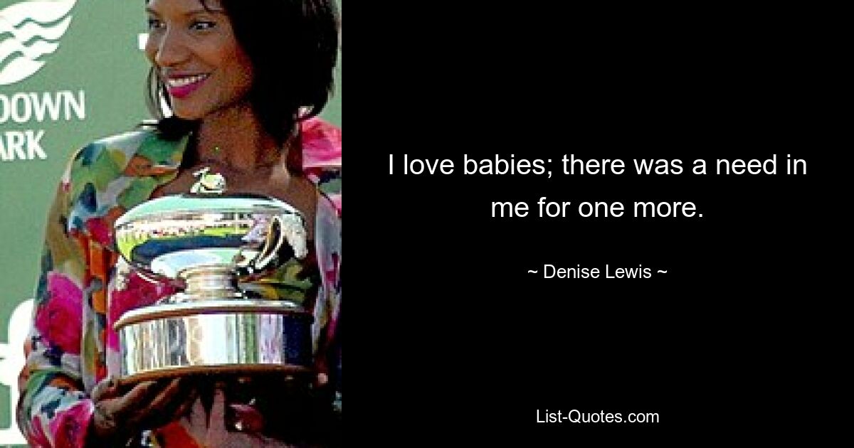 I love babies; there was a need in me for one more. — © Denise Lewis