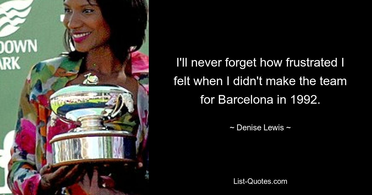 I'll never forget how frustrated I felt when I didn't make the team for Barcelona in 1992. — © Denise Lewis