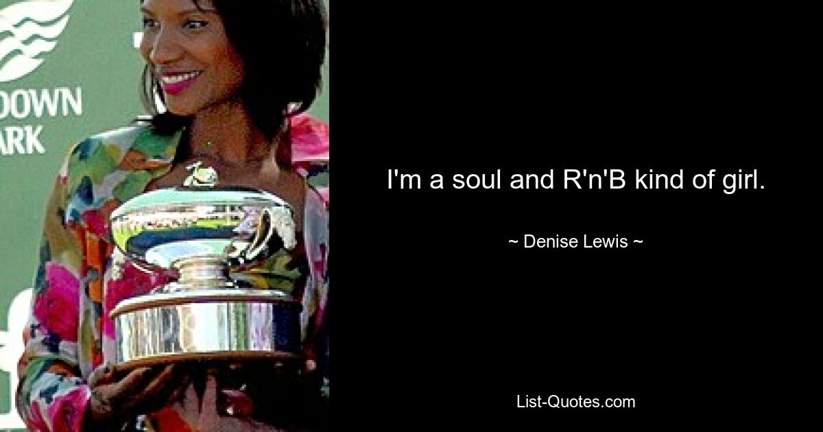 I'm a soul and R'n'B kind of girl. — © Denise Lewis