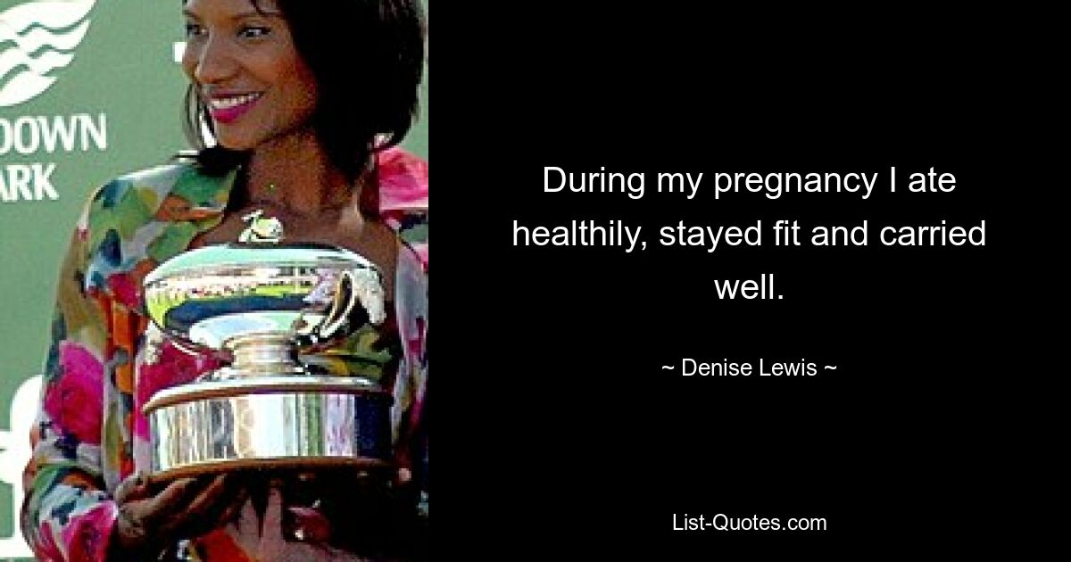 During my pregnancy I ate healthily, stayed fit and carried well. — © Denise Lewis